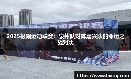 2025极限运动联赛：泉州队对阵嘉兴队的命运之战对决