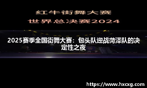 2025赛季全国街舞大赛：包头队迎战菏泽队的决定性之夜