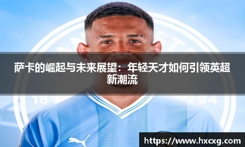 萨卡的崛起与未来展望：年轻天才如何引领英超新潮流